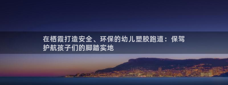 凯时k66娱乐登录：在栖霞打造安全、环保的幼儿塑胶跑