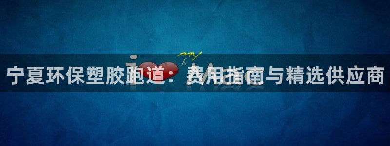 最新凯时官网网址：宁夏环保塑胶跑道：费用指南与精选供应商