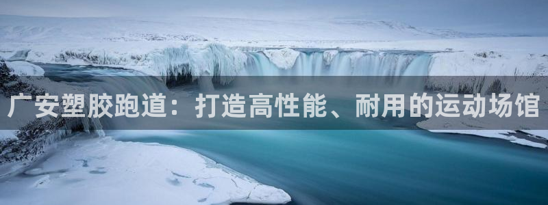 尊龙凯时登录：广安塑胶跑道：打造高性能、耐用的运动场馆