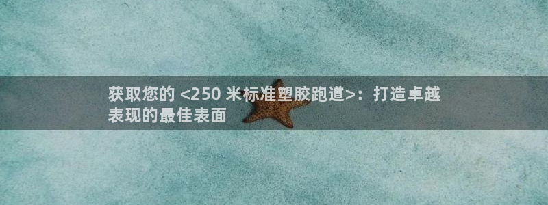 尊龙凯时输钱的原因：获取您的 <250 米标准塑胶跑道>：打造卓越
表现的最佳表面