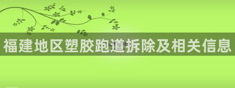 尊龙官网免费下载安卓：福建地区塑胶跑道拆除及相关信息