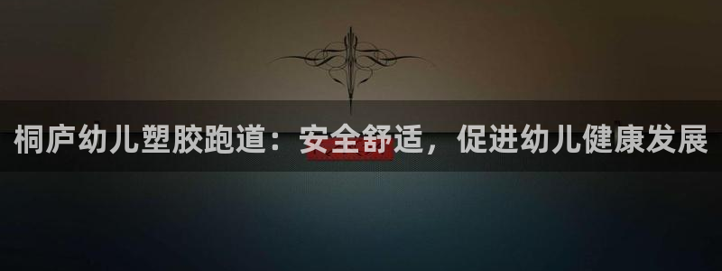 尊龙凯时ag旗舰厅官：桐庐幼儿塑胶跑道：安全舒适，促进幼儿健康发展