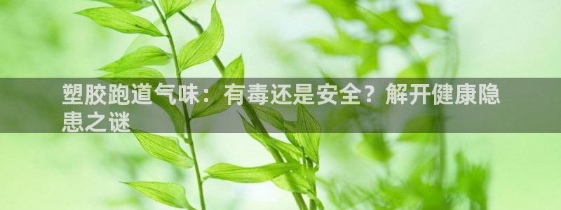 d88尊龙手机登录下载：塑胶跑道气味：有毒还是安全？